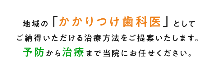 地域の「かかりつけ歯科医」としてご納得いただける治療方法をご提案いたします。予防から治療まで当院にお任せください。